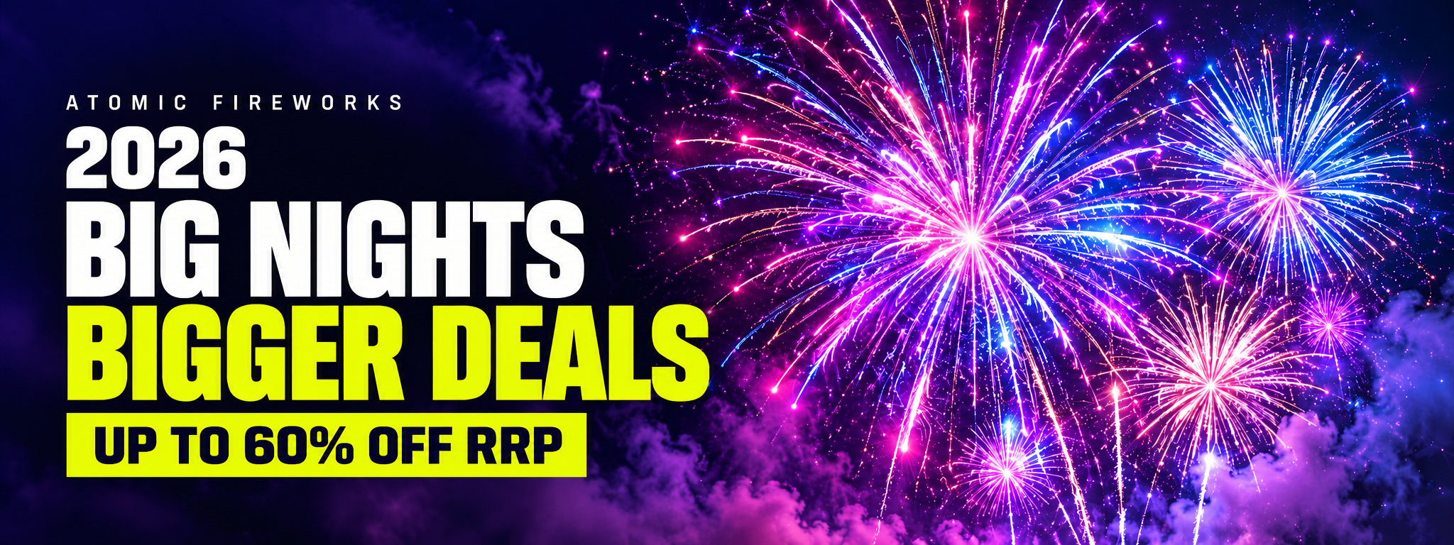 Atomic Fireworks. 2026. Big Nights. Bigger Deals. Up to 60% off RRP.